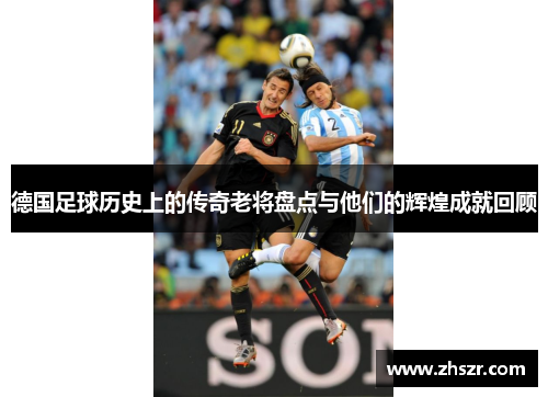 德国足球历史上的传奇老将盘点与他们的辉煌成就回顾