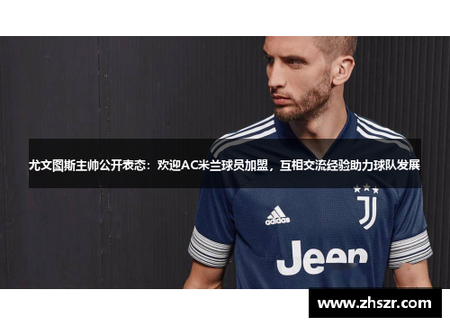 尤文图斯主帅公开表态：欢迎AC米兰球员加盟，互相交流经验助力球队发展